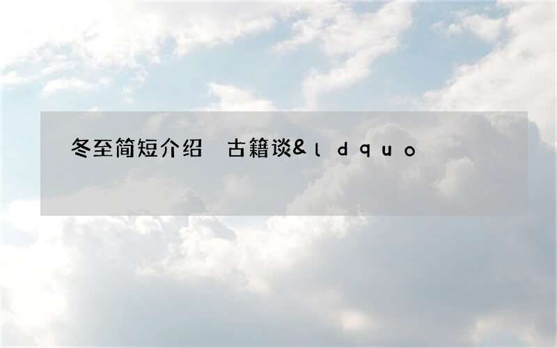 冬至简短介绍 古籍谈&ldquo;冬&rdquo;